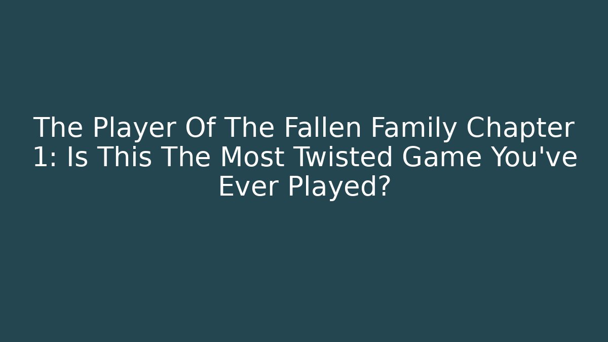 The Player Of The Fallen Family Chapter 1: Is This The Most Twisted Game You've Ever Played?