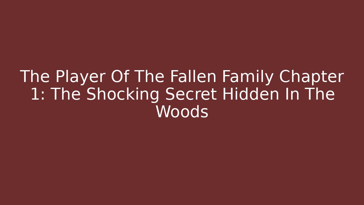 The Player Of The Fallen Family Chapter 1: The Shocking Secret Hidden In The Woods