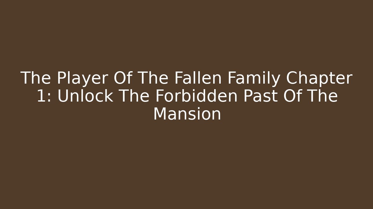 The Player Of The Fallen Family Chapter 1: Unlock The Forbidden Past Of The Mansion