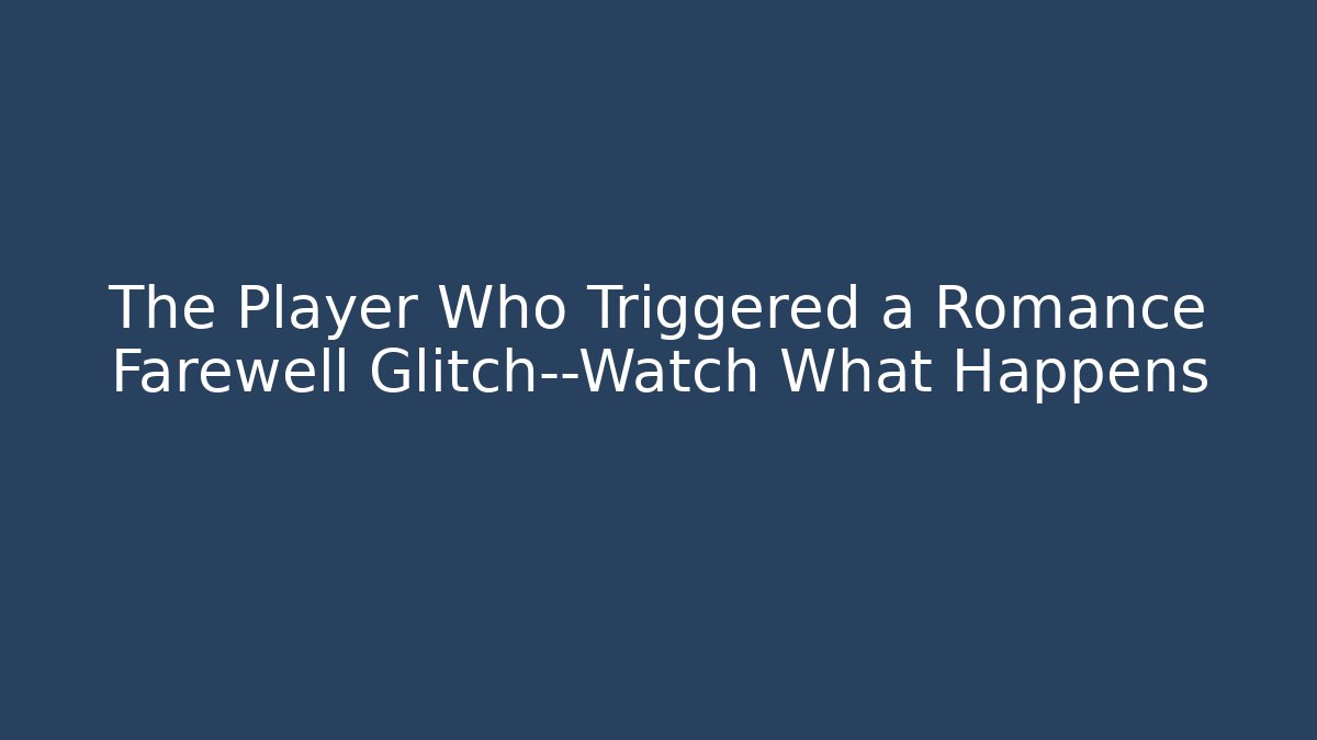 The Player Who Triggered a Romance Farewell Glitch—Watch What Happens