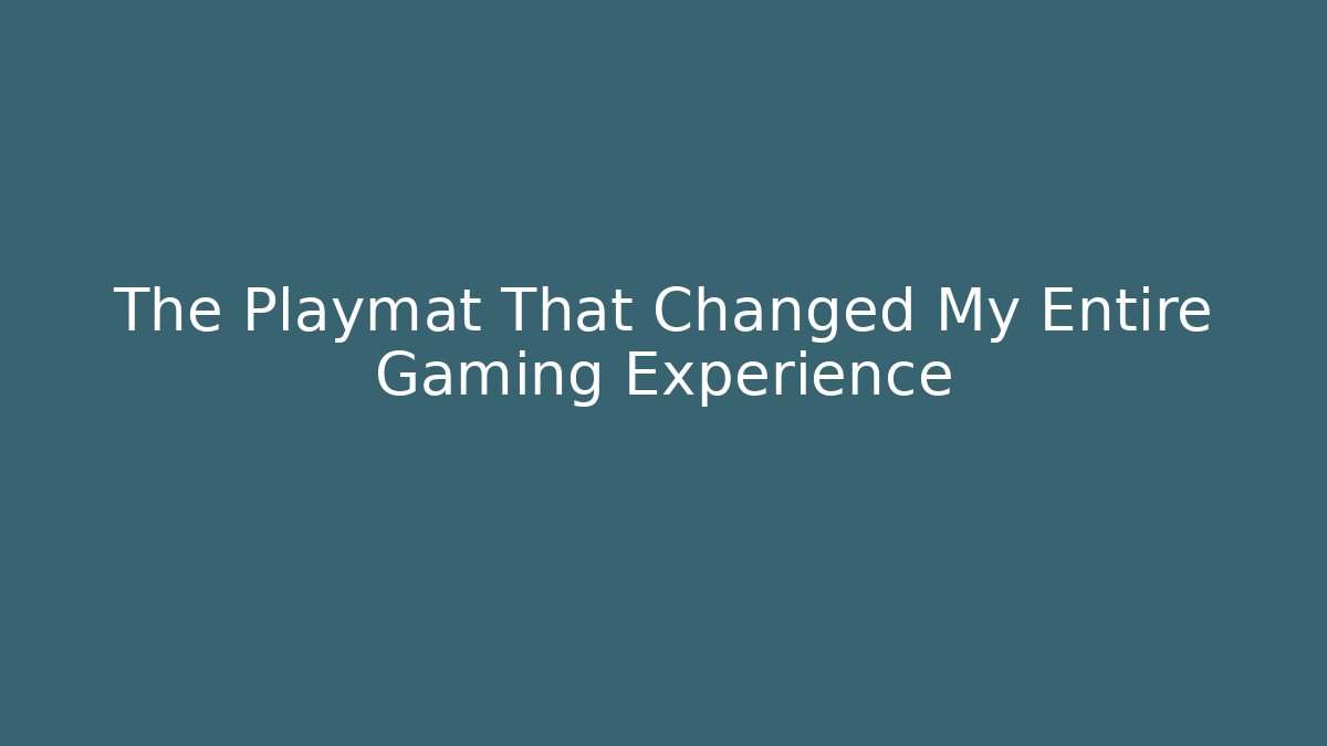 The Playmat That Changed My Entire Gaming Experience