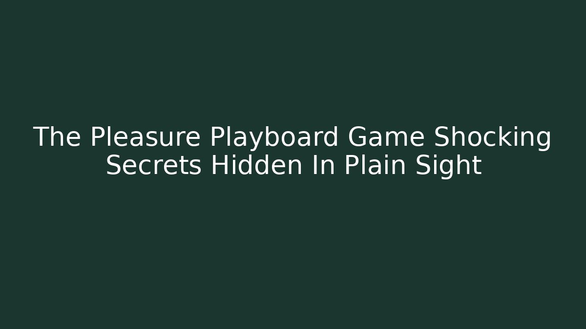 The Pleasure Playboard Game Shocking Secrets Hidden In Plain Sight