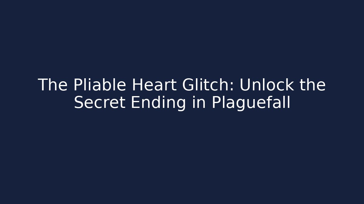 The Pliable Heart Glitch: Unlock the Secret Ending in Plaguefall
