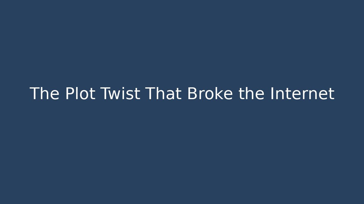 The Plot Twist That Broke the Internet