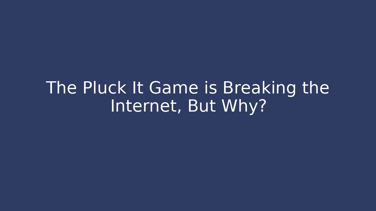 The Pluck It Game is Breaking the Internet, But Why? - Create More Assets