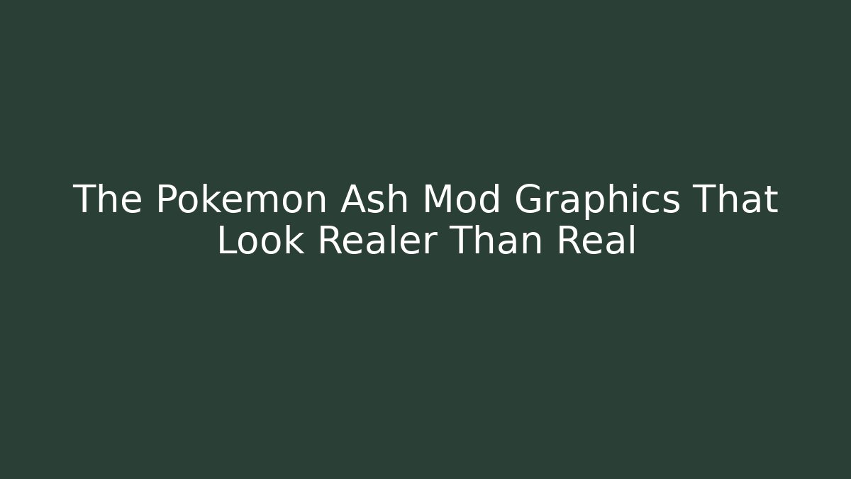 The Pokémon Ash Mod Graphics That Look Realer Than Real