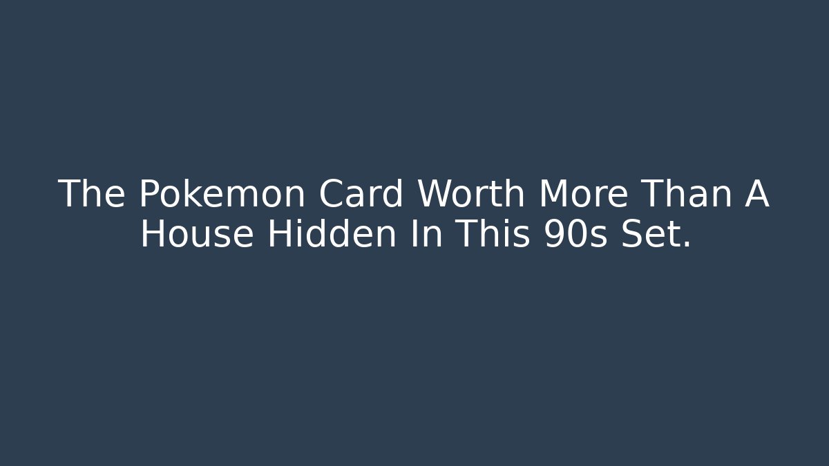 The Pokémon Card Worth More Than A House Hidden In This 90s Set.