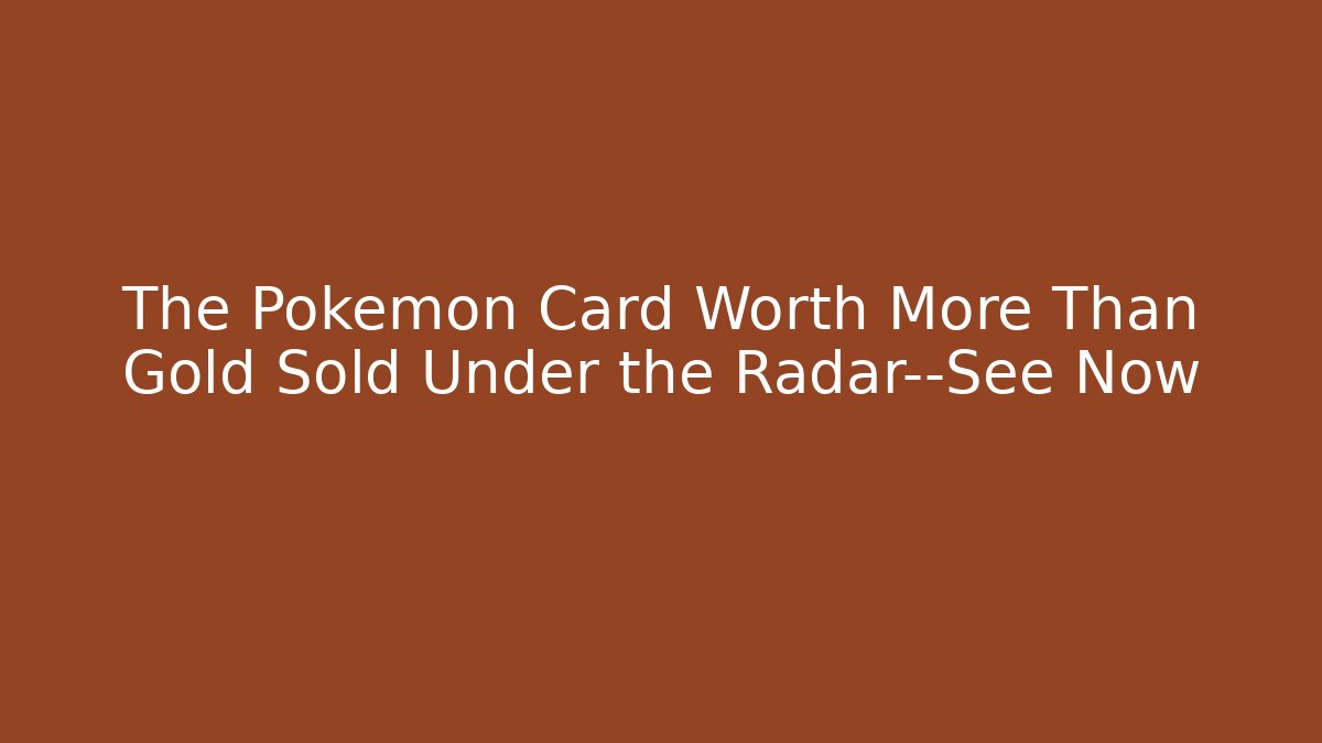 The Pokémon Card Worth More Than Gold Sold Under the Radar—See Now