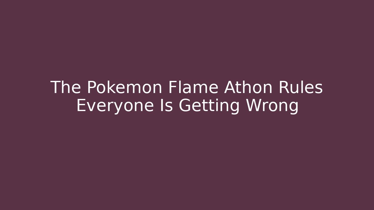The Pokémon Flame Athon Rules Everyone Is Getting Wrong