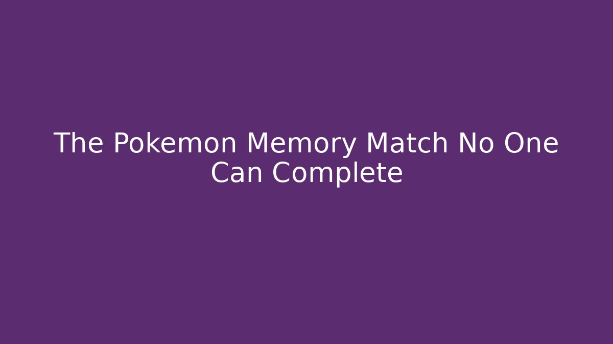 The Pokémon Memory Match No One Can Complete