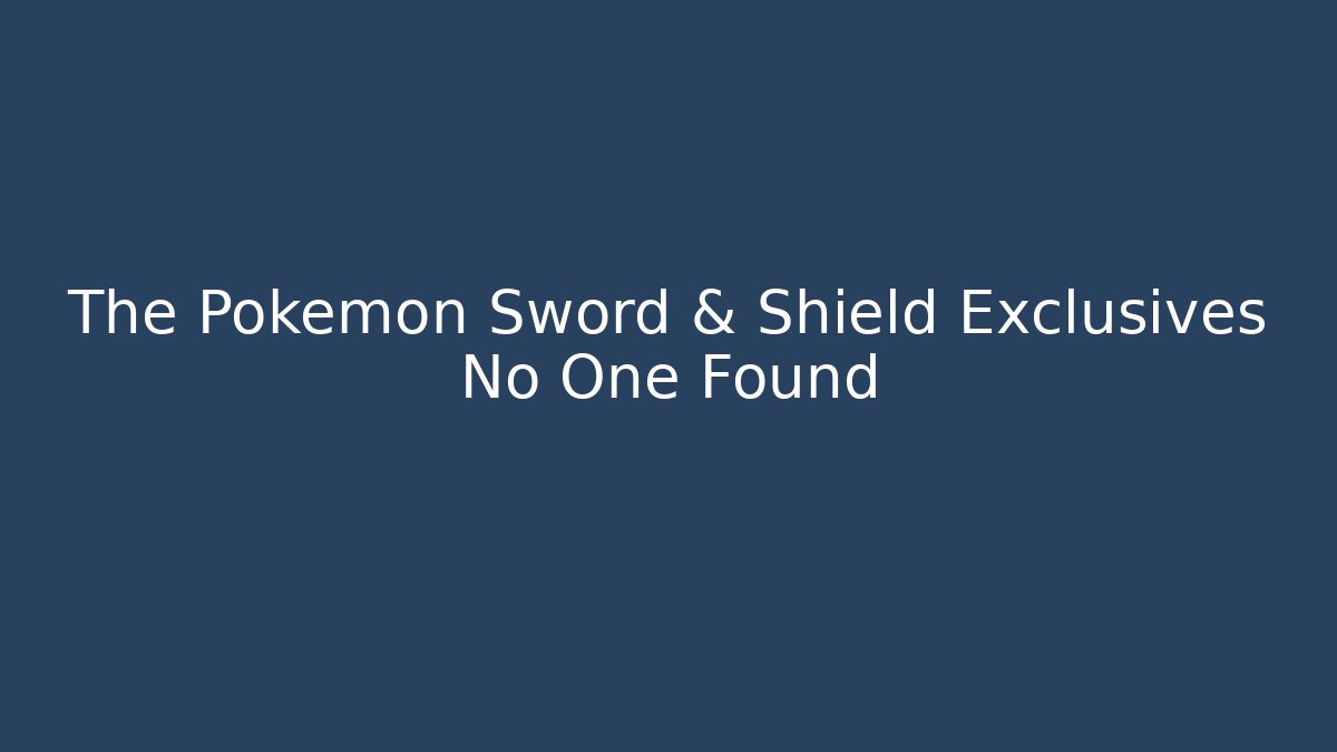 The Pokémon Sword & Shield Exclusives No One Found