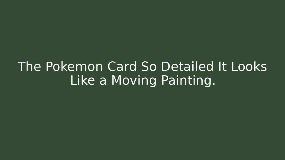 The Pokemon Card So Detailed It Looks Like a Moving Painting.