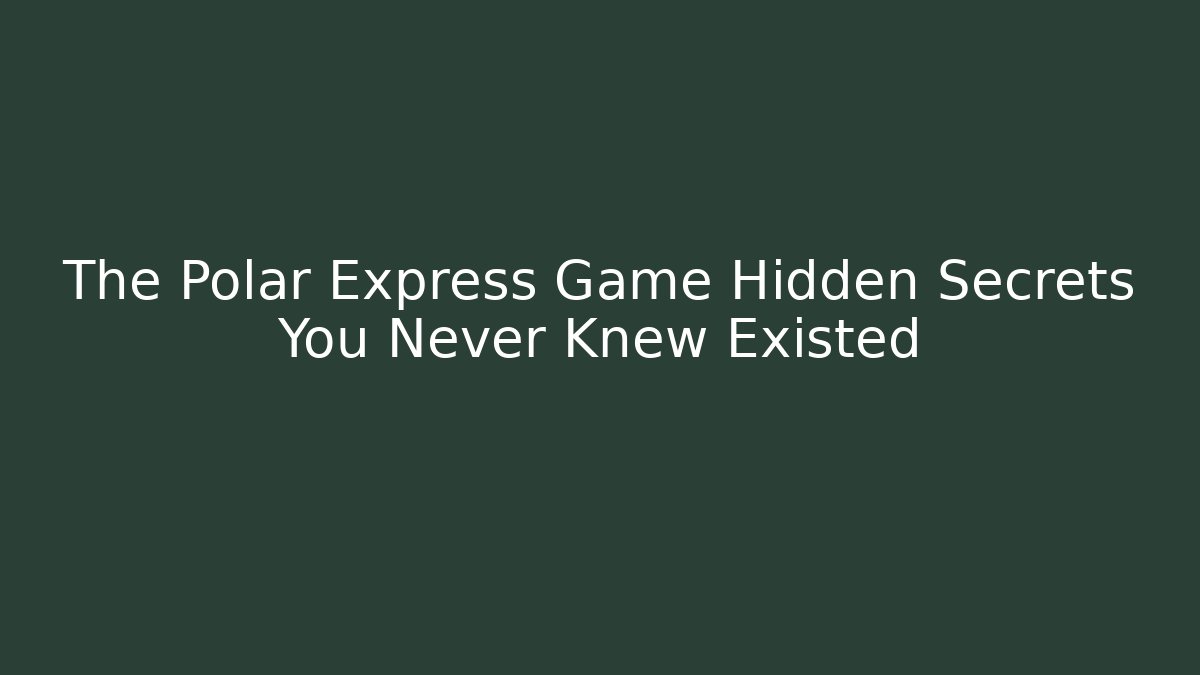 The Polar Express Game Hidden Secrets You Never Knew Existed