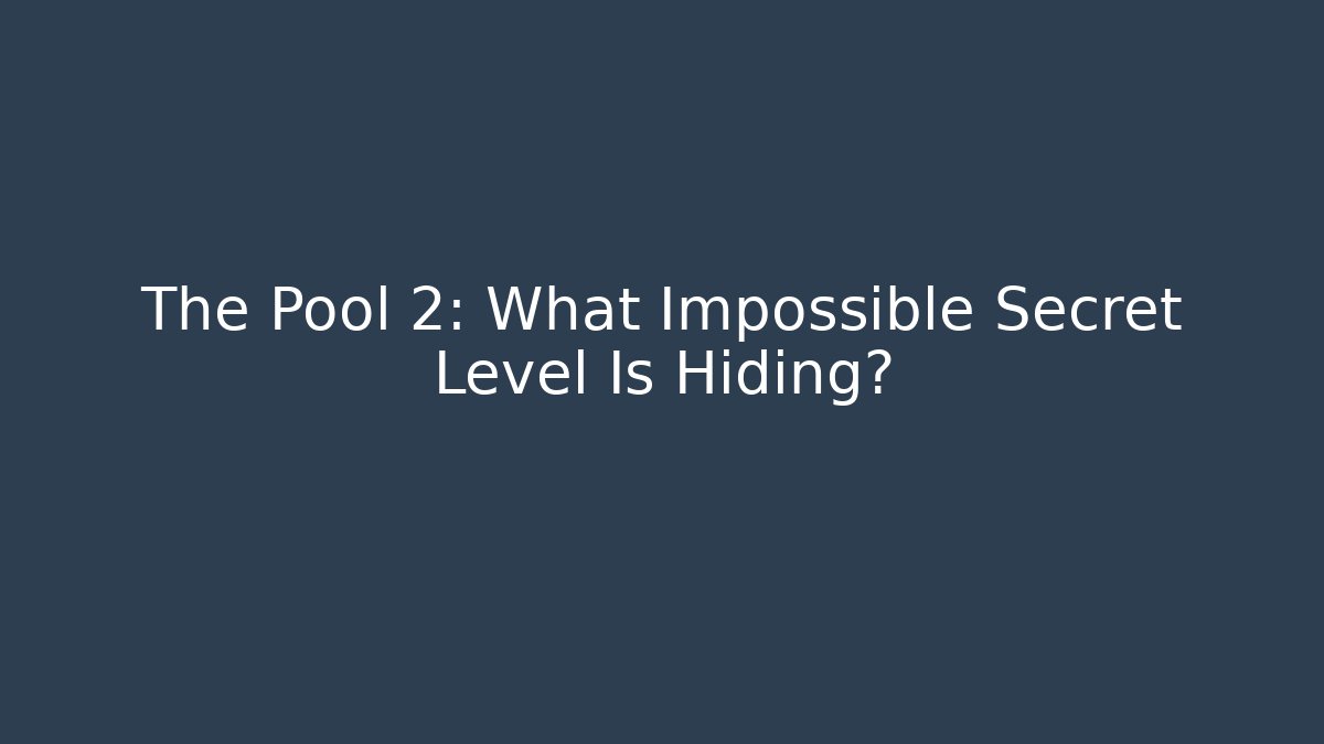 The Pool 2: What Impossible Secret Level Is Hiding?