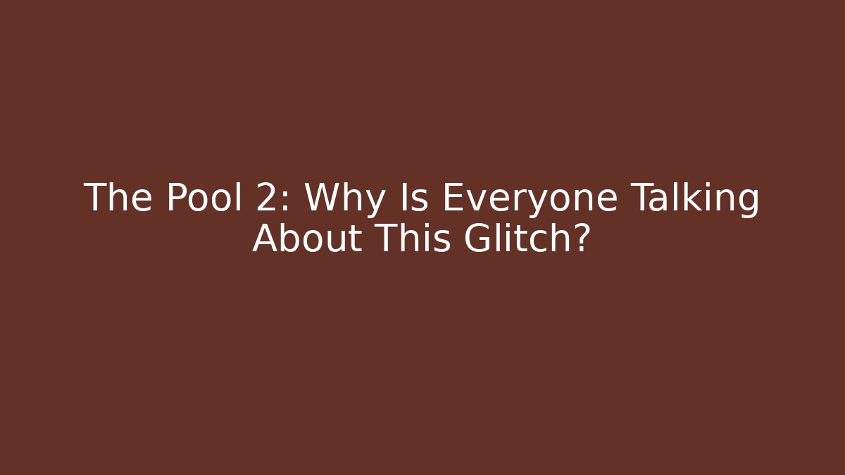 The Pool 2: Why Is Everyone Talking About This Glitch?