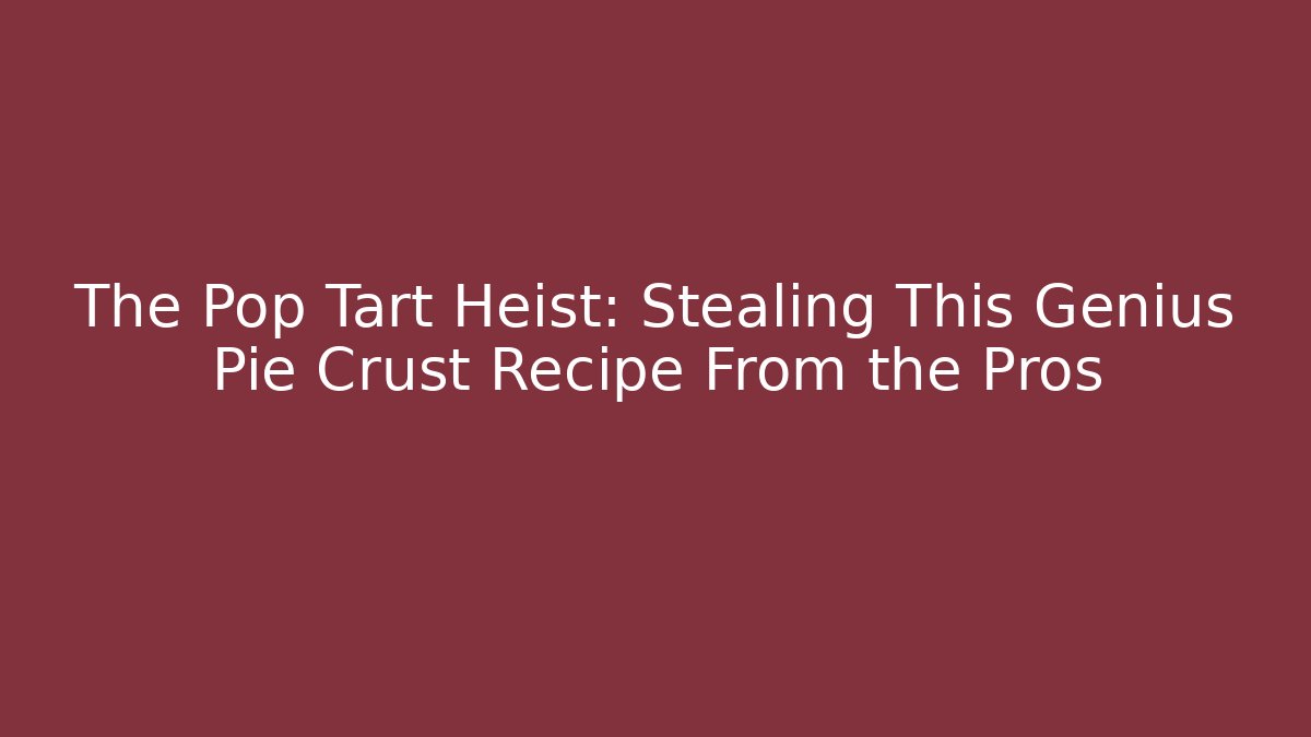 The Pop Tart Heist: Stealing This Genius Pie Crust Recipe From the Pros