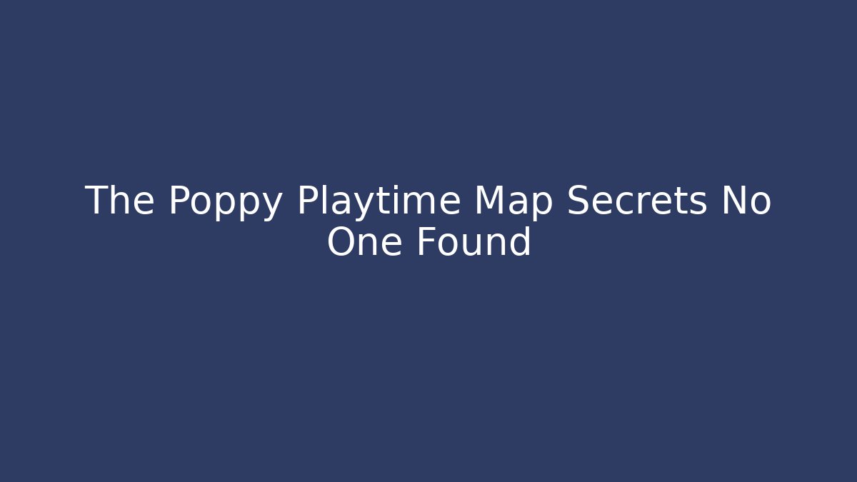 The Poppy Playtime Map Secrets No One Found