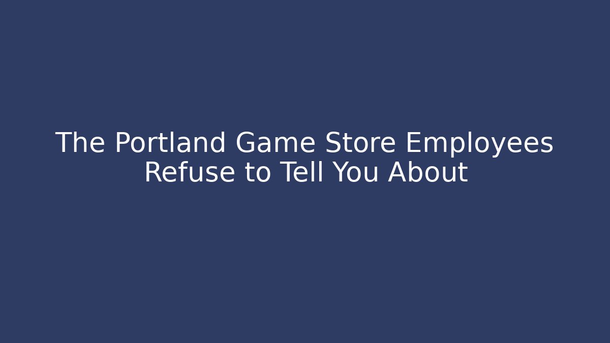 The Portland Game Store Employees Refuse to Tell You About