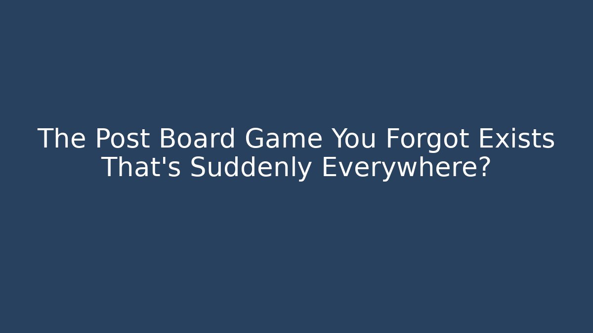 The Post Board Game You Forgot Exists That’s Suddenly Everywhere?