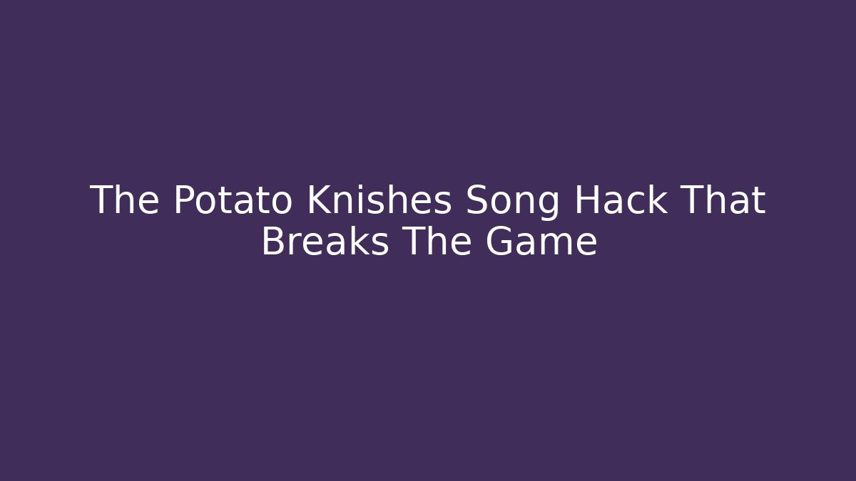 The Potato Knishes Song Hack That Breaks The Game