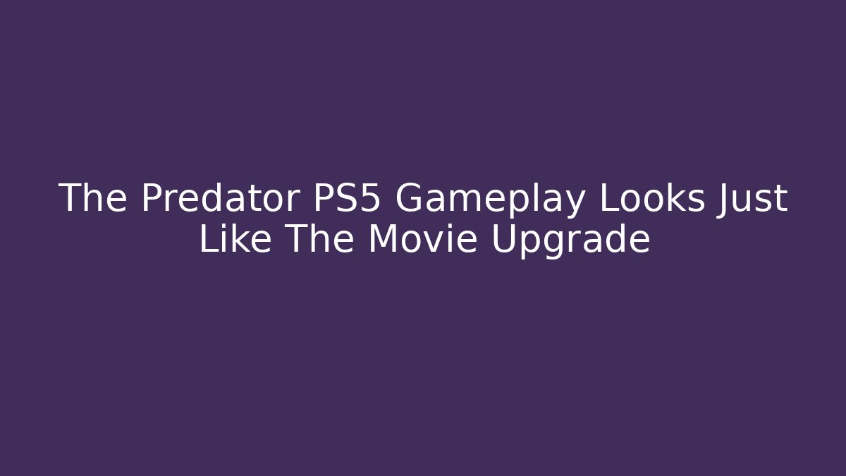 The Predator PS5 Gameplay Looks Just Like The Movie Upgrade