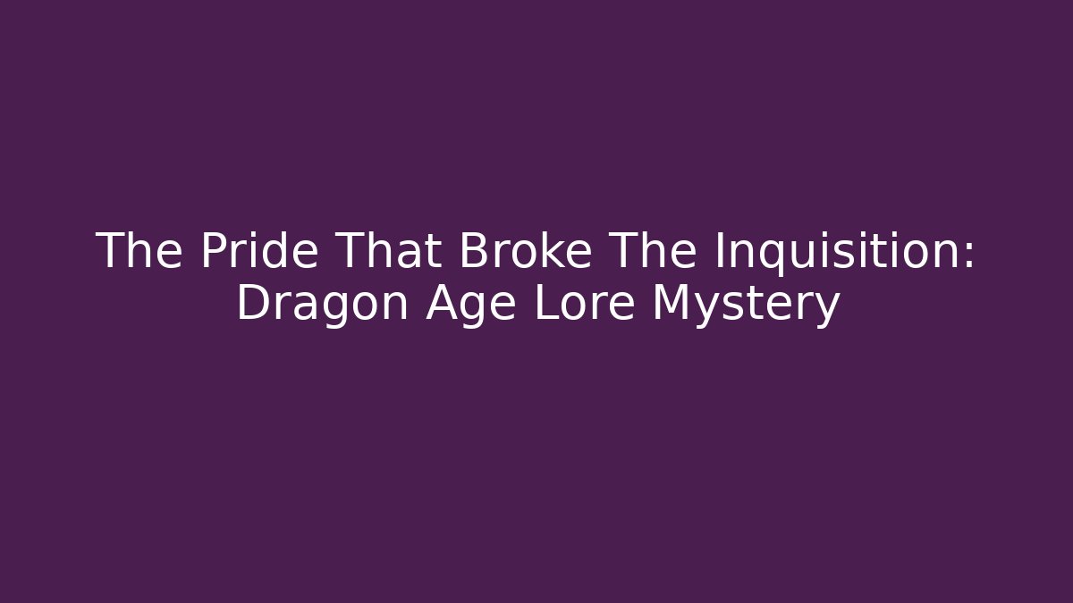 The Pride That Broke The Inquisition: Dragon Age Lore Mystery