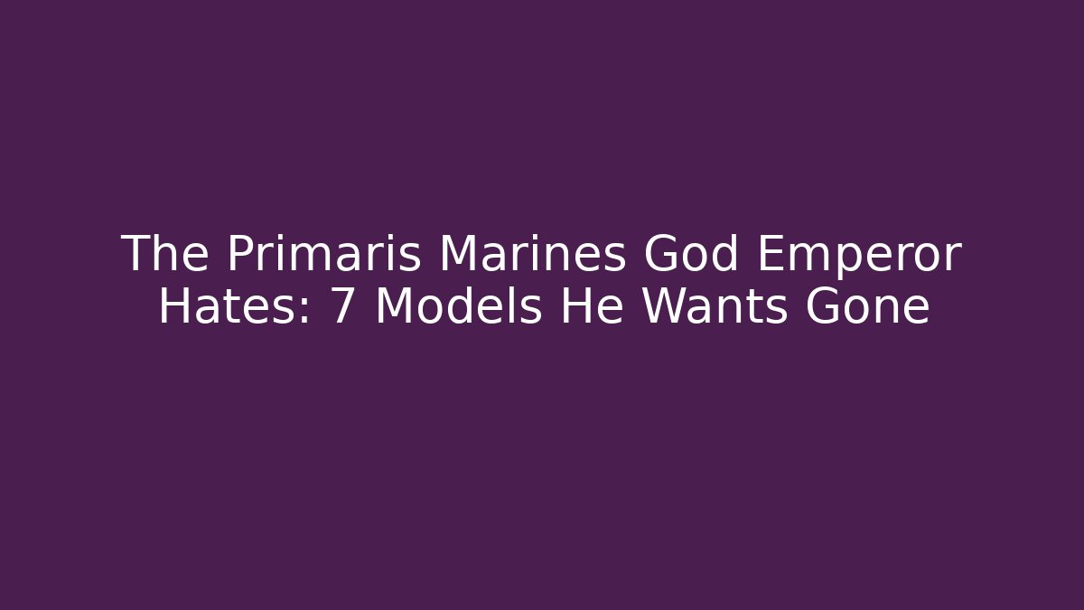 The Primaris Marines God Emperor Hates: 7 Models He Wants Gone