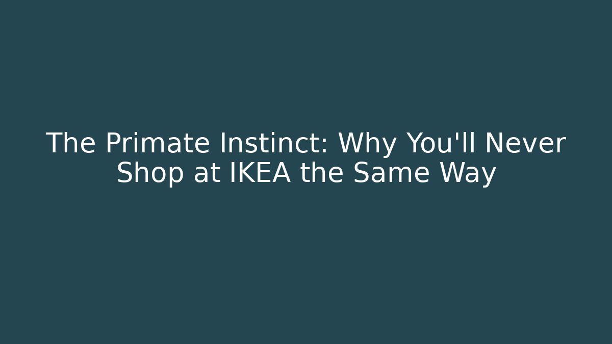 The Primate Instinct: Why You’ll Never Shop at IKEA the Same Way