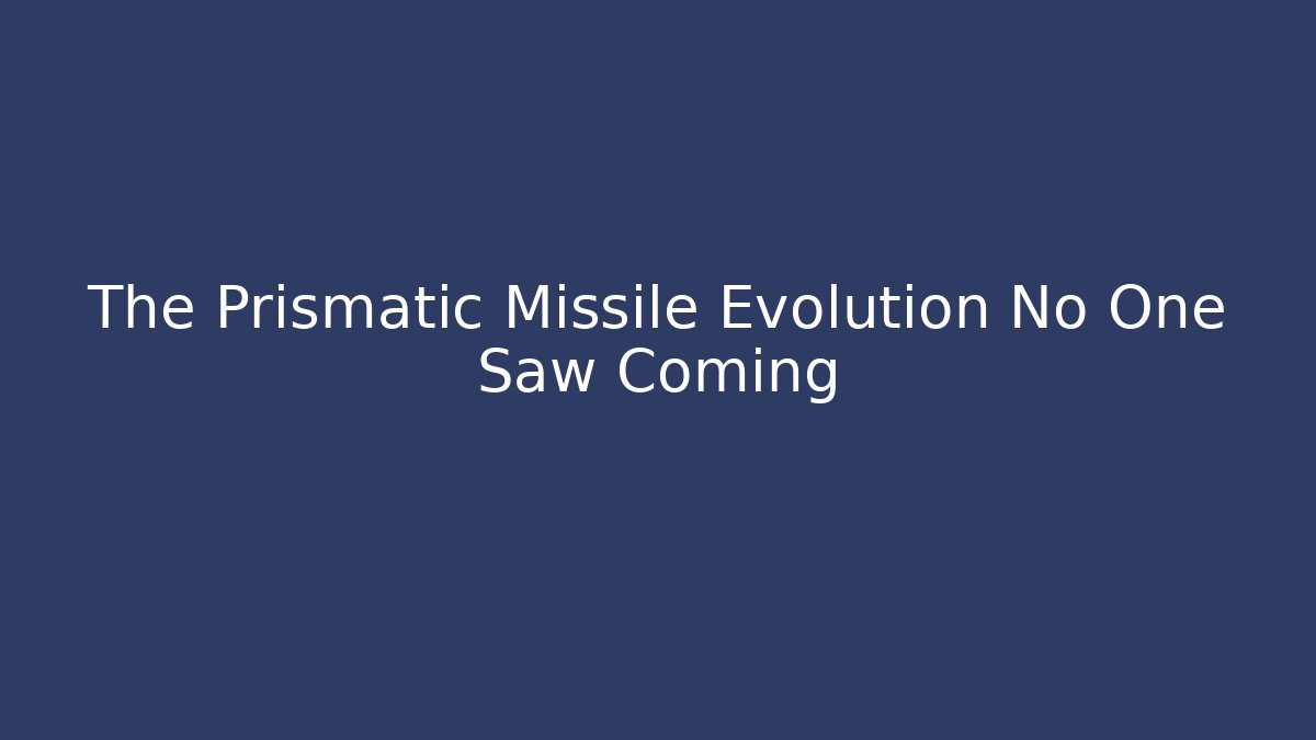 The Prismatic Missile Evolution No One Saw Coming