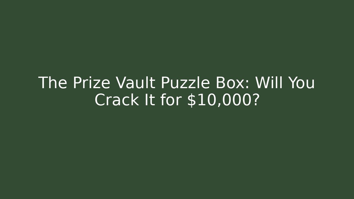 The Prize Vault Puzzle Box: Will You Crack It for $10,000?