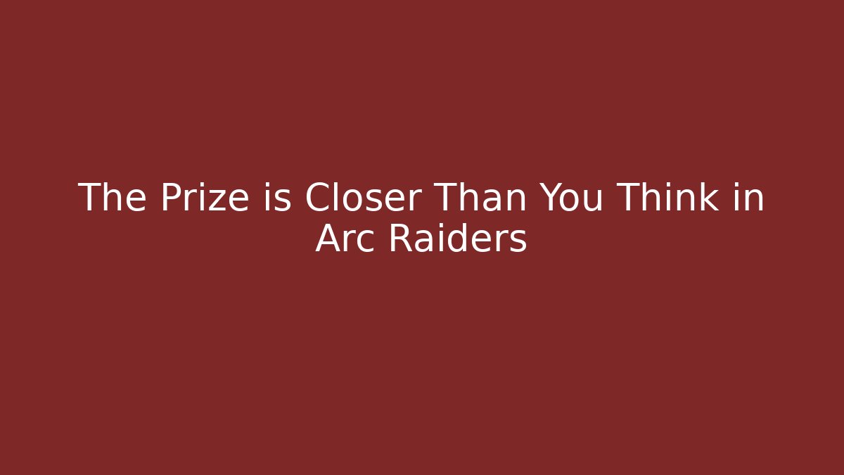 The Prize is Closer Than You Think in Arc Raiders