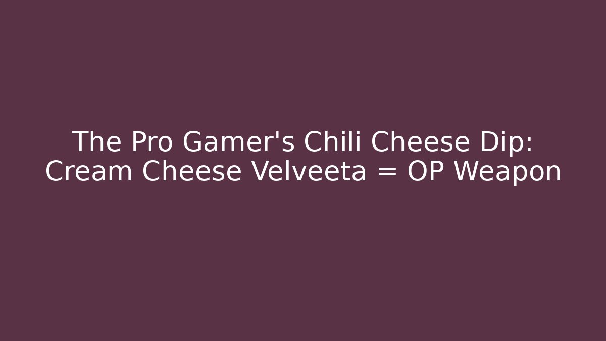 The Pro Gamer's Chili Cheese Dip: Cream Cheese + Velveeta = OP Weapon