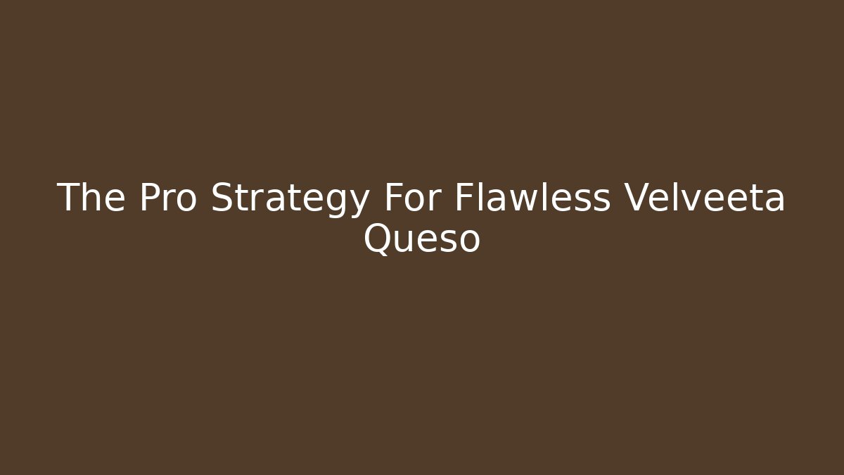 The Pro Strategy For Flawless Velveeta Queso - Create More Assets