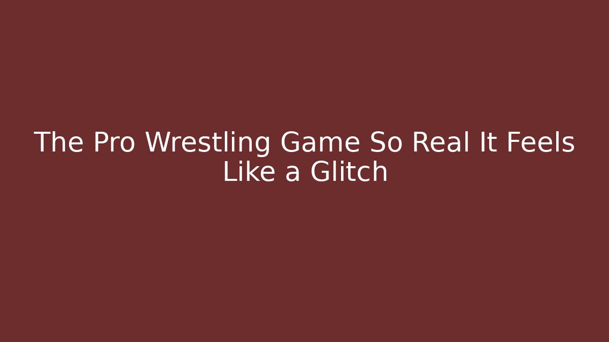 The Pro Wrestling Game So Real It Feels Like a Glitch