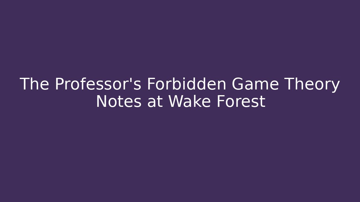 The Professor’s Forbidden Game Theory Notes at Wake Forest - Create More Assets