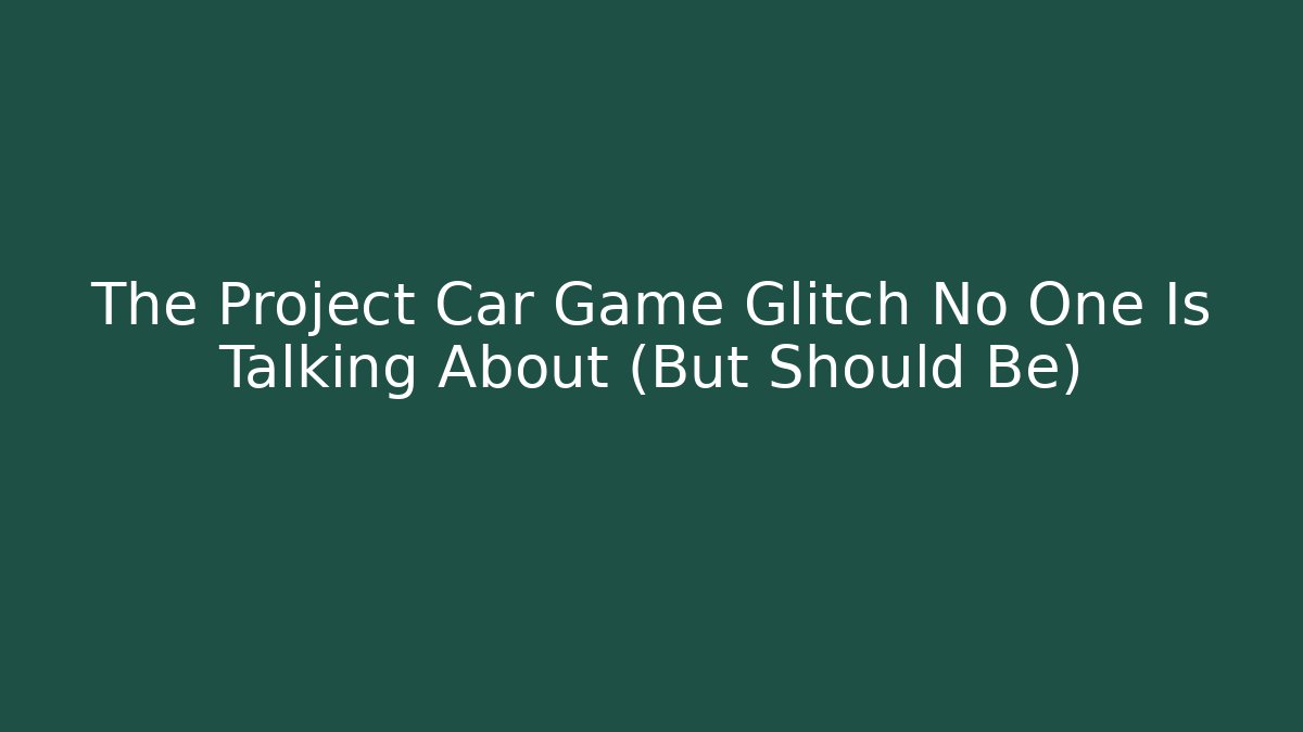 The Project Car Game Glitch No One Is Talking About (But Should Be)