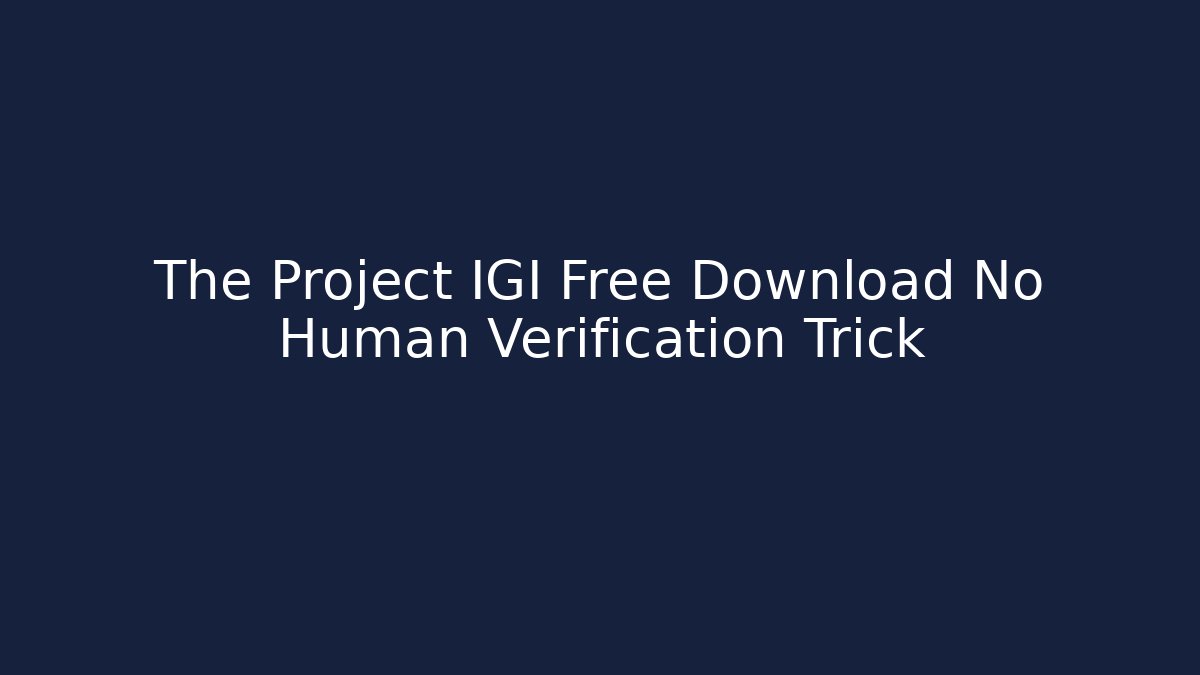 The Project IGI Free Download No Human Verification Trick