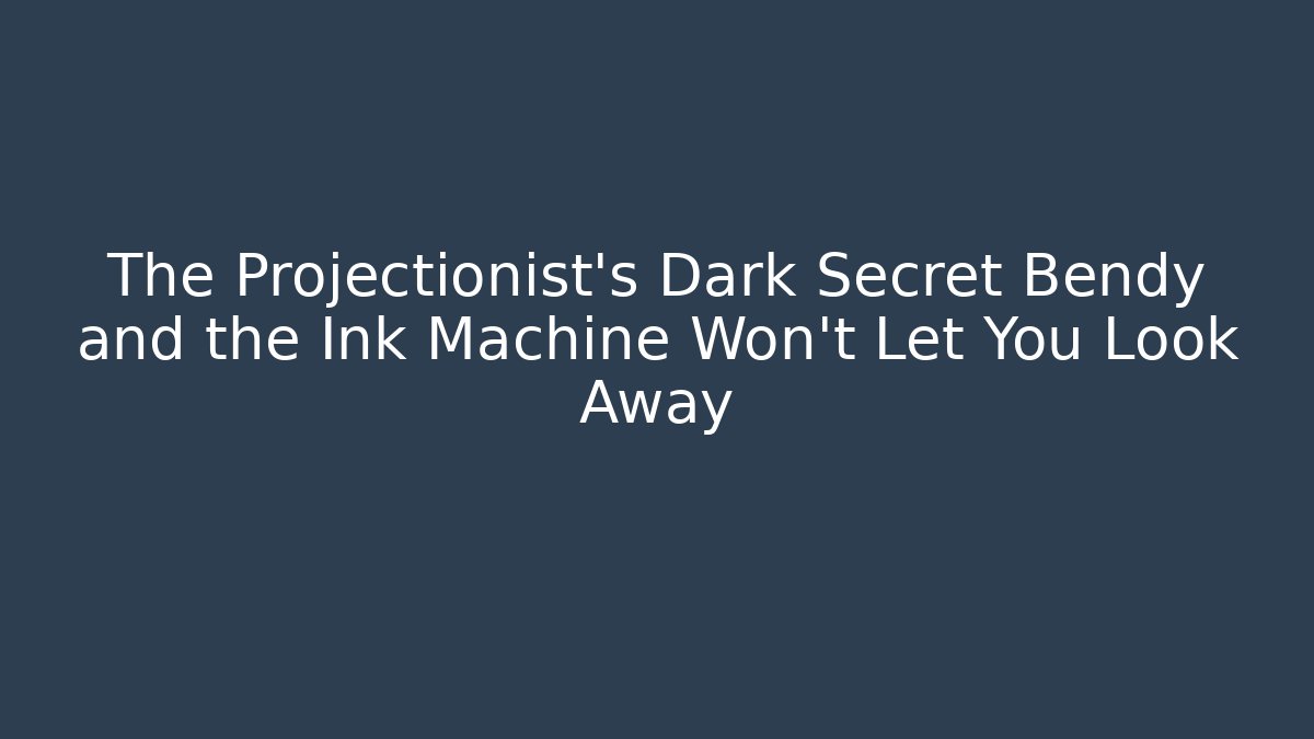 The Projectionist's Dark Secret Bendy and the Ink Machine Won't Let You Look Away