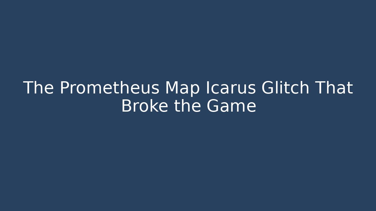 The Prometheus Map Icarus Glitch That Broke the Game