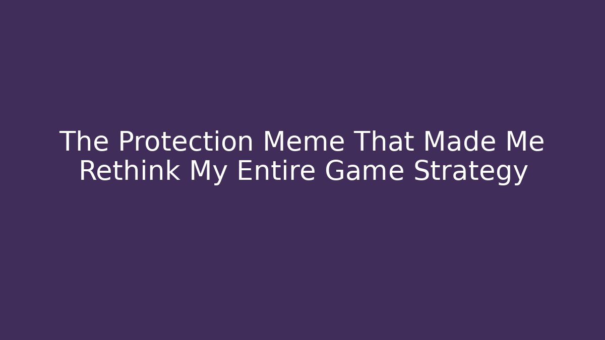 The Protection Meme That Made Me Rethink My Entire Game Strategy