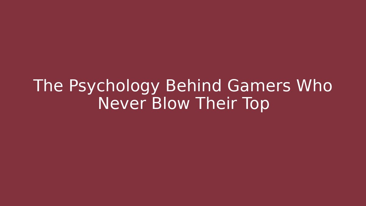The Psychology Behind Gamers Who Never Blow Their Top
