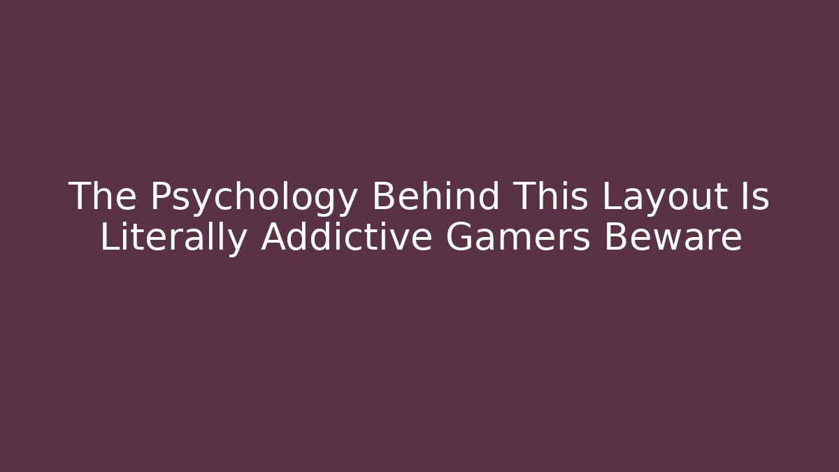 The Psychology Behind This Layout Is Literally Addictive Gamers Beware