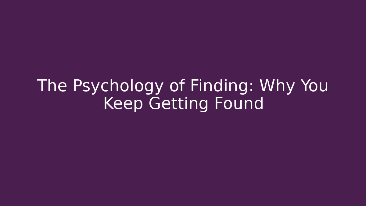 The Psychology of Finding: Why You Keep Getting Found