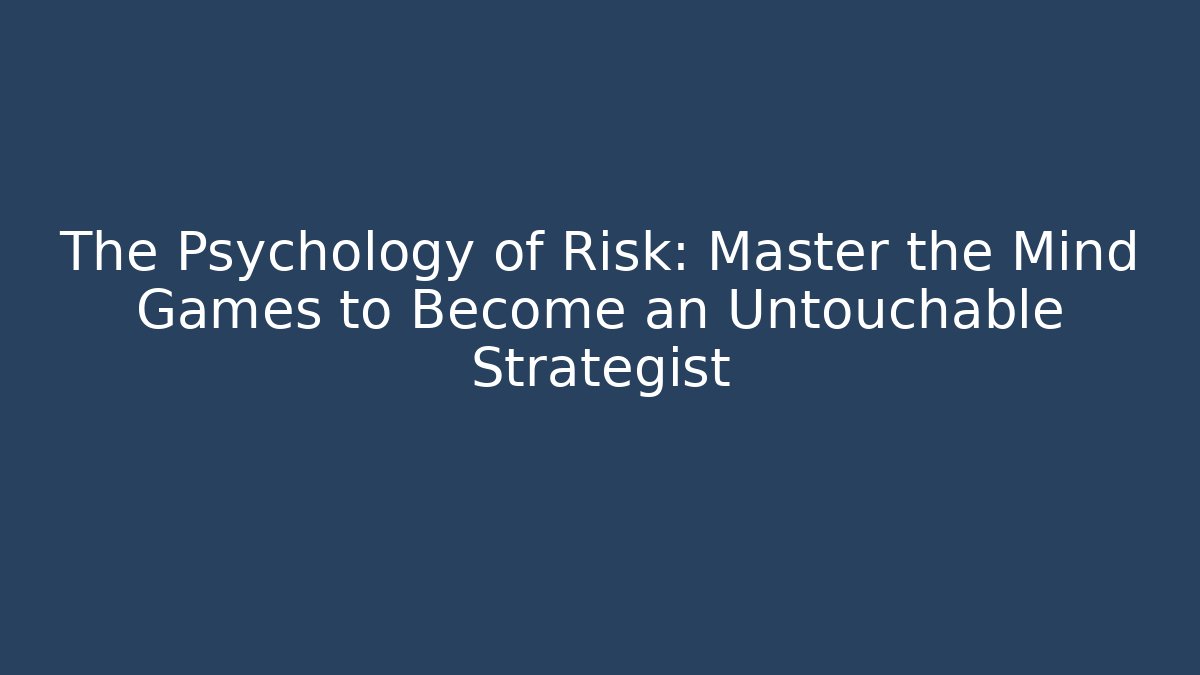The Psychology of Risk: Master the Mind Games to Become an Untouchable Strategist