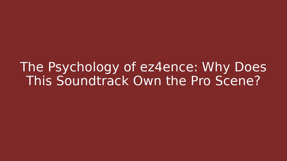 The Psychology of ez4ence: Why Does This Soundtrack Own the Pro Scene?