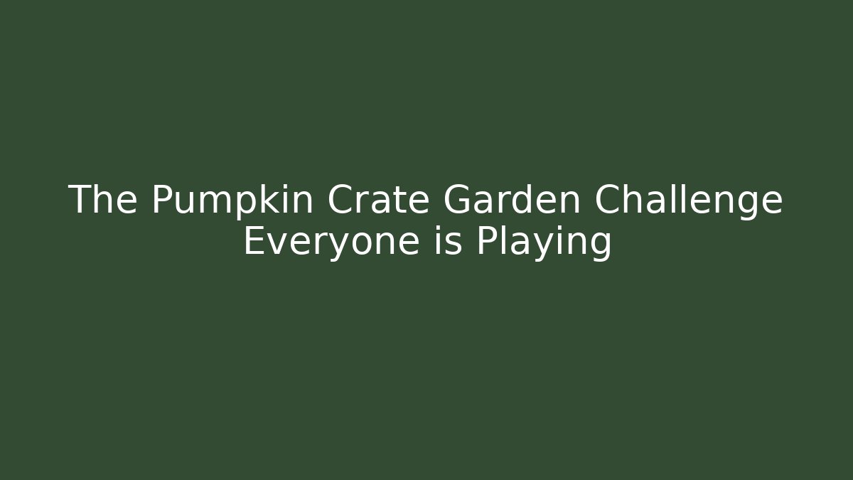 The Pumpkin Crate Garden Challenge Everyone is Playing