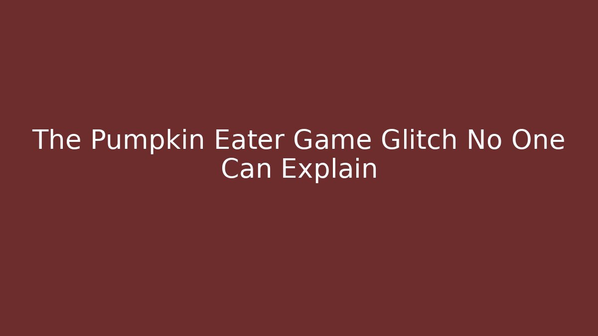 The Pumpkin Eater Game Glitch No One Can Explain - Create More Assets