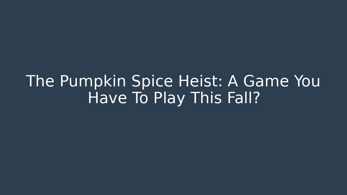 The Pumpkin Spice Heist: A Game You Have To Play This Fall?