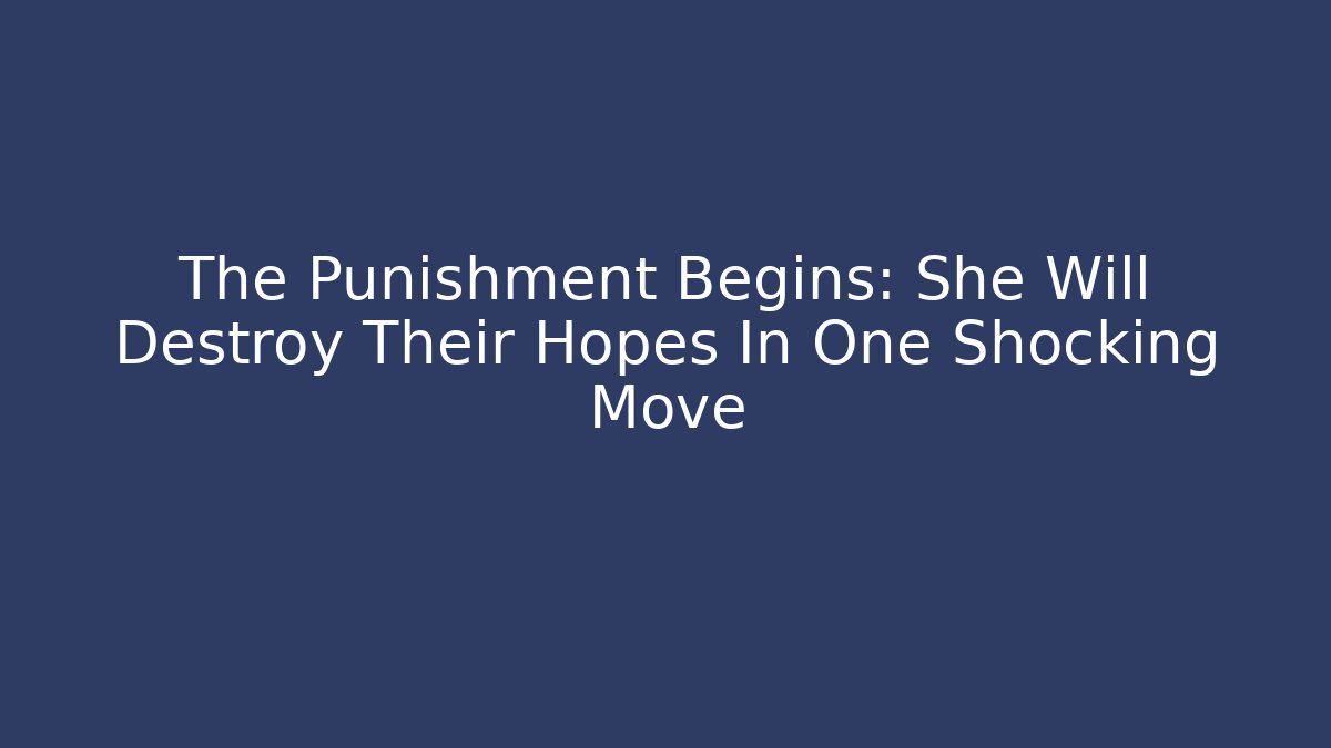 The Punishment Begins: She Will Destroy Their Hopes In One Shocking Move