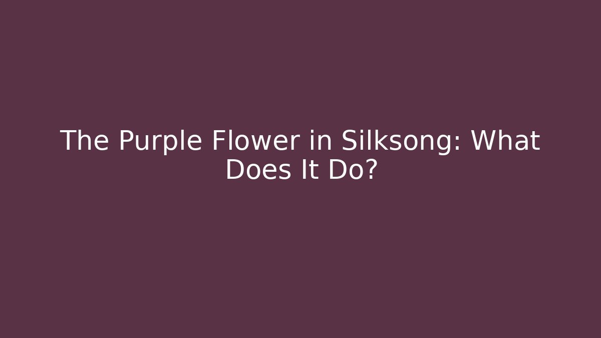 The Purple Flower in Silksong: What Does It Do?